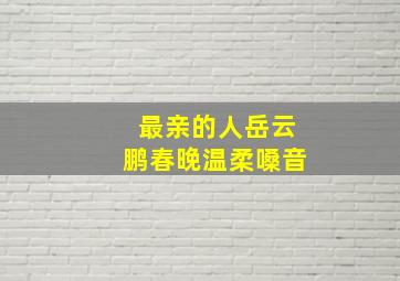 最亲的人岳云鹏春晚温柔嗓音