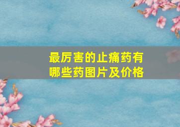 最厉害的止痛药有哪些药图片及价格