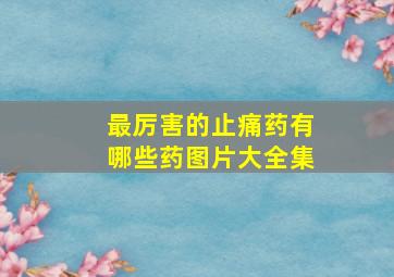 最厉害的止痛药有哪些药图片大全集