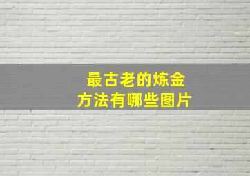 最古老的炼金方法有哪些图片