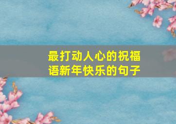 最打动人心的祝福语新年快乐的句子