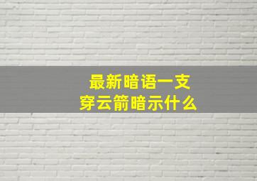 最新暗语一支穿云箭暗示什么