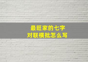 最旺家的七字对联横批怎么写