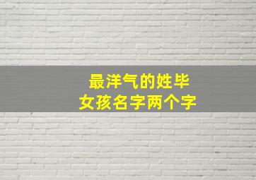 最洋气的姓毕女孩名字两个字