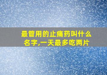 最管用的止痛药叫什么名字,一天最多吃两片