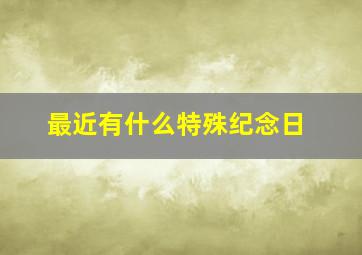 最近有什么特殊纪念日