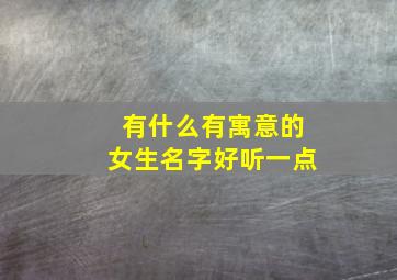 有什么有寓意的女生名字好听一点