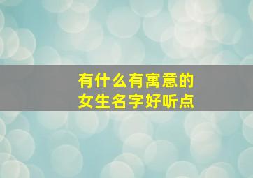 有什么有寓意的女生名字好听点