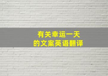 有关幸运一天的文案英语翻译