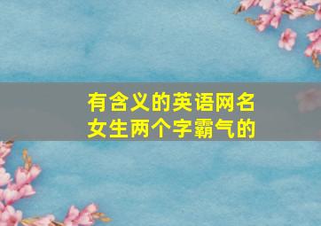 有含义的英语网名女生两个字霸气的