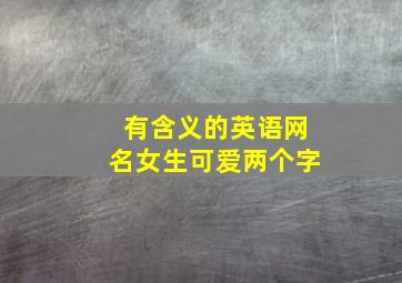 有含义的英语网名女生可爱两个字