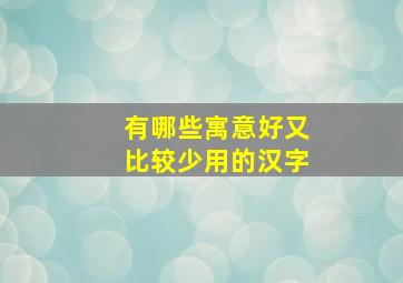 有哪些寓意好又比较少用的汉字