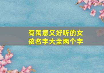 有寓意又好听的女孩名字大全两个字