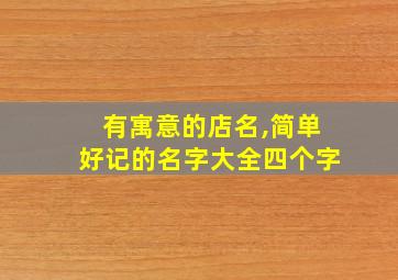 有寓意的店名,简单好记的名字大全四个字