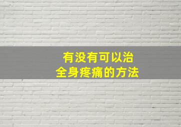 有没有可以治全身疼痛的方法