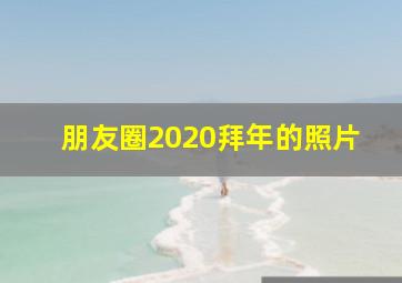 朋友圈2020拜年的照片