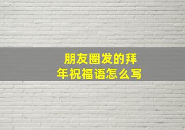 朋友圈发的拜年祝福语怎么写