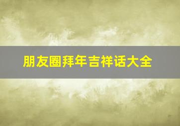 朋友圈拜年吉祥话大全