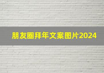 朋友圈拜年文案图片2024