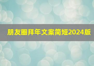 朋友圈拜年文案简短2024版