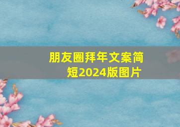 朋友圈拜年文案简短2024版图片