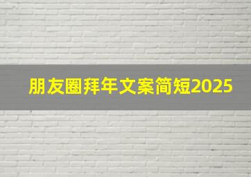 朋友圈拜年文案简短2025