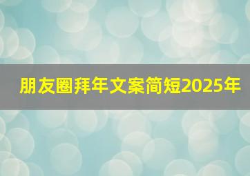 朋友圈拜年文案简短2025年