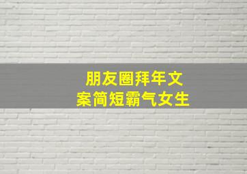 朋友圈拜年文案简短霸气女生