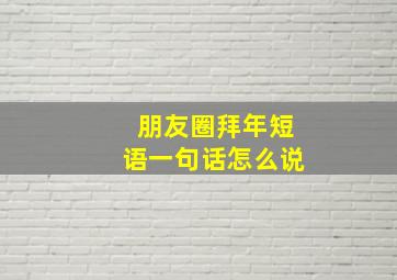 朋友圈拜年短语一句话怎么说