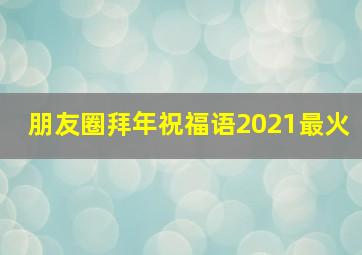 朋友圈拜年祝福语2021最火