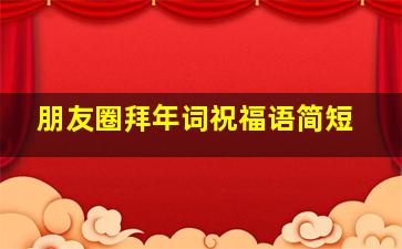 朋友圈拜年词祝福语简短