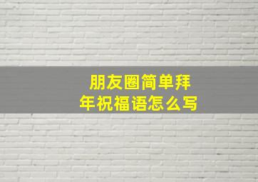 朋友圈简单拜年祝福语怎么写