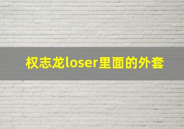 权志龙loser里面的外套