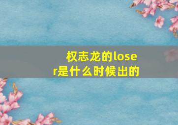 权志龙的loser是什么时候出的