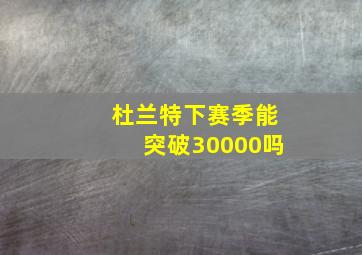 杜兰特下赛季能突破30000吗