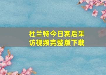 杜兰特今日赛后采访视频完整版下载