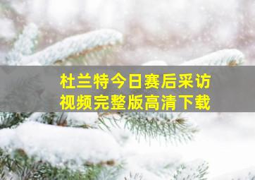 杜兰特今日赛后采访视频完整版高清下载