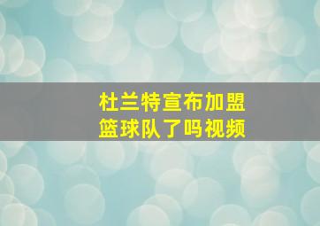 杜兰特宣布加盟篮球队了吗视频