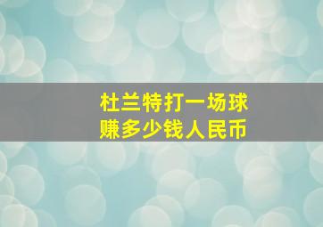 杜兰特打一场球赚多少钱人民币