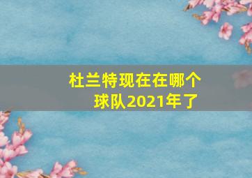 杜兰特现在在哪个球队2021年了