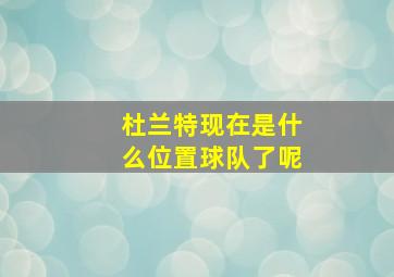 杜兰特现在是什么位置球队了呢