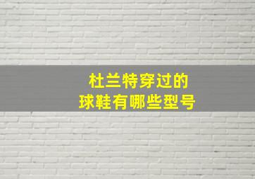 杜兰特穿过的球鞋有哪些型号