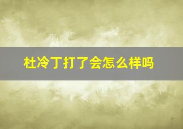 杜冷丁打了会怎么样吗