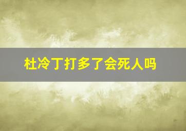 杜冷丁打多了会死人吗