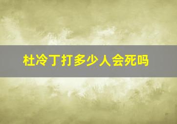 杜冷丁打多少人会死吗