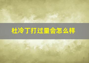 杜冷丁打过量会怎么样