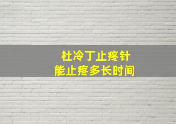 杜冷丁止疼针能止疼多长时间