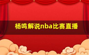 杨鸣解说nba比赛直播