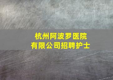 杭州阿波罗医院有限公司招聘护士