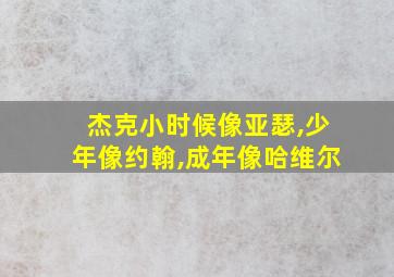 杰克小时候像亚瑟,少年像约翰,成年像哈维尔